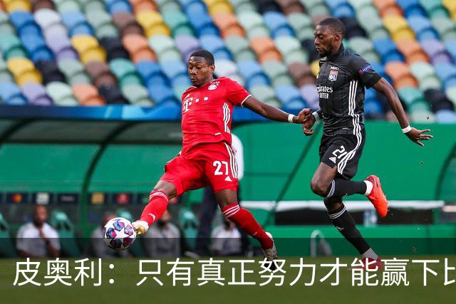 皮奥利：只有真正努力才能赢下比赛 尤文仍在争冠